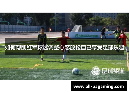 如何帮助红军球迷调整心态放松自己享受足球乐趣