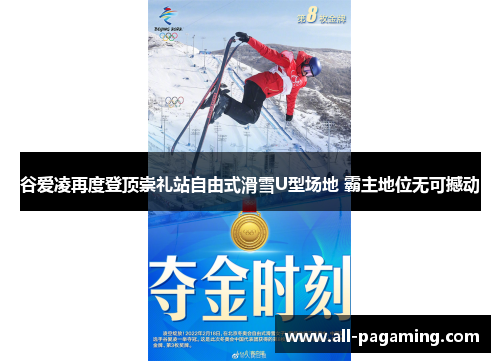 谷爱凌再度登顶崇礼站自由式滑雪U型场地 霸主地位无可撼动