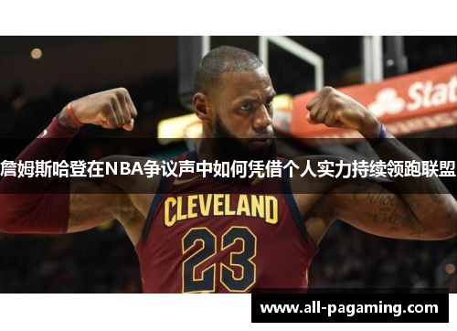 詹姆斯哈登在NBA争议声中如何凭借个人实力持续领跑联盟