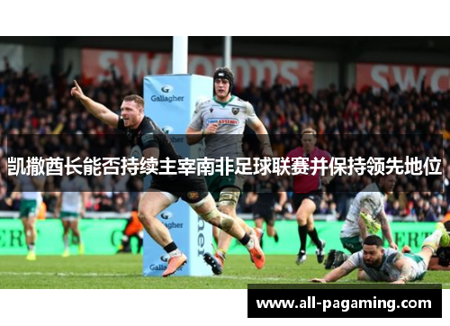 凯撒酋长能否持续主宰南非足球联赛并保持领先地位