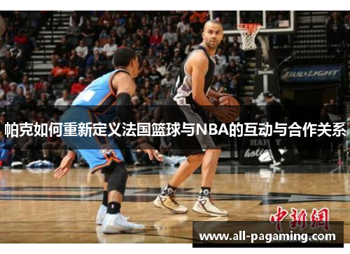 帕克如何重新定义法国篮球与NBA的互动与合作关系