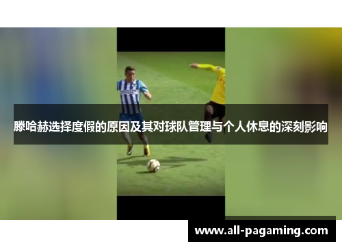 滕哈赫选择度假的原因及其对球队管理与个人休息的深刻影响