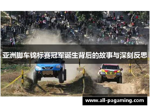 亚洲脚车锦标赛冠军诞生背后的故事与深刻反思