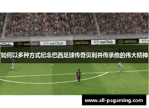 如何以多种方式纪念巴西足球传奇贝利并传承他的伟大精神