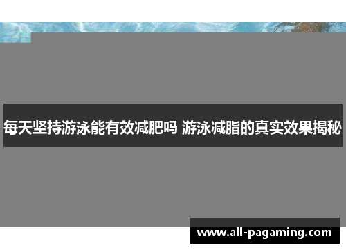 每天坚持游泳能有效减肥吗 游泳减脂的真实效果揭秘