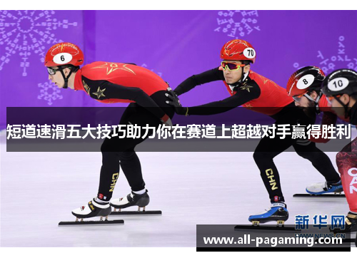 短道速滑五大技巧助力你在赛道上超越对手赢得胜利