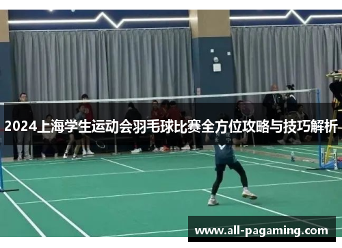 2024上海学生运动会羽毛球比赛全方位攻略与技巧解析
