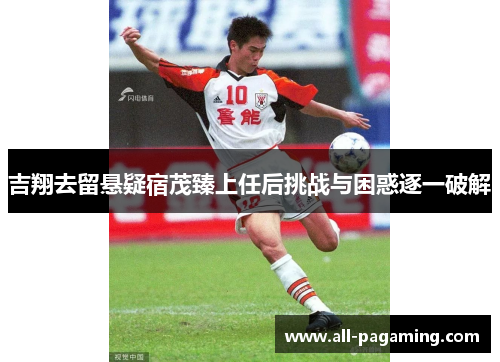 吉翔去留悬疑宿茂臻上任后挑战与困惑逐一破解