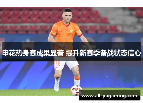 申花热身赛成果显著 提升新赛季备战状态信心