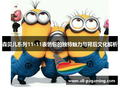 森贝儿系列11-11表情包的独特魅力与背后文化解析