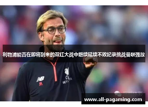 利物浦能否在即将到来的双红大战中继续延续不败纪录挑战曼联强敌