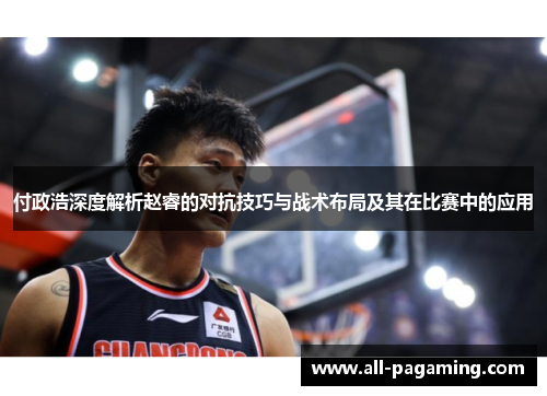 付政浩深度解析赵睿的对抗技巧与战术布局及其在比赛中的应用