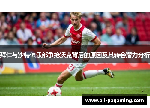 拜仁与沙特俱乐部争抢沃克背后的原因及其转会潜力分析