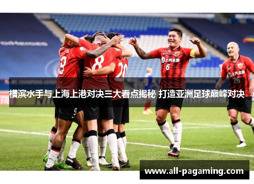 横滨水手与上海上港对决三大看点揭秘 打造亚洲足球巅峰对决