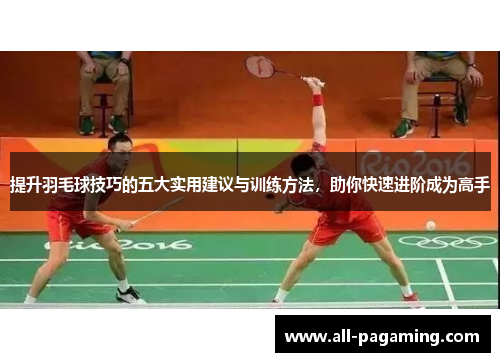 提升羽毛球技巧的五大实用建议与训练方法，助你快速进阶成为高手