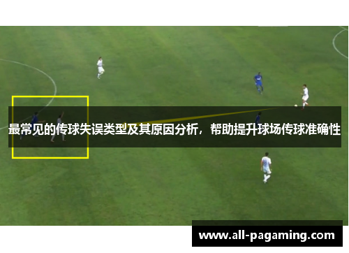 最常见的传球失误类型及其原因分析，帮助提升球场传球准确性