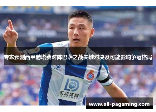 专家预测西甲赫塔费对阵巴萨之战关键对决及可能影响争冠格局