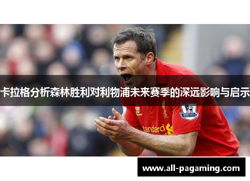 卡拉格分析森林胜利对利物浦未来赛季的深远影响与启示