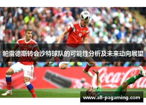 帕雷德斯转会沙特球队的可能性分析及未来动向展望