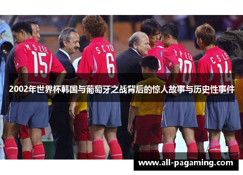 2002年世界杯韩国与葡萄牙之战背后的惊人故事与历史性事件