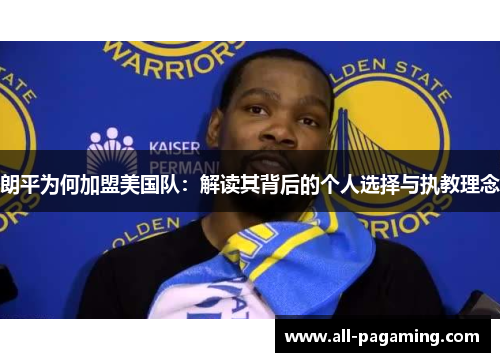 朗平为何加盟美国队：解读其背后的个人选择与执教理念