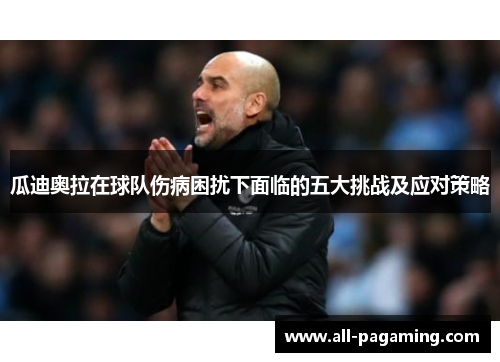 瓜迪奥拉在球队伤病困扰下面临的五大挑战及应对策略
