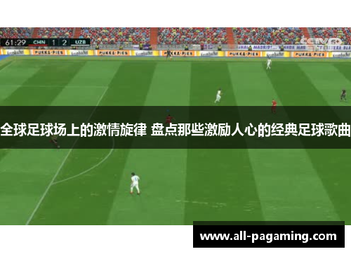 全球足球场上的激情旋律 盘点那些激励人心的经典足球歌曲