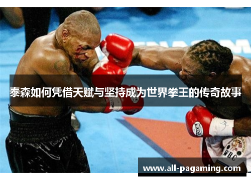 泰森如何凭借天赋与坚持成为世界拳王的传奇故事