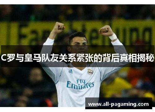 C罗与皇马队友关系紧张的背后真相揭秘