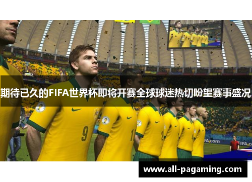 期待已久的FIFA世界杯即将开赛全球球迷热切盼望赛事盛况
