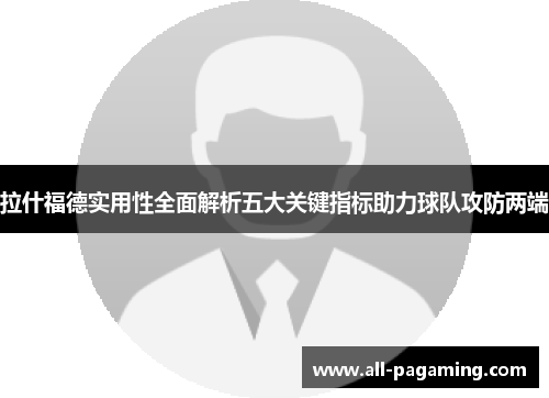 拉什福德实用性全面解析五大关键指标助力球队攻防两端