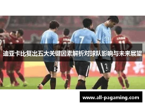 迪亚卡比复出五大关键因素解析对球队影响与未来展望