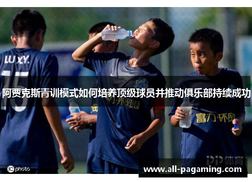 阿贾克斯青训模式如何培养顶级球员并推动俱乐部持续成功