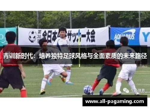 青训新时代:培养独特足球风格与全面素质的未来路径 青训新时代:培养独特足球风格与全面素质的未来路径