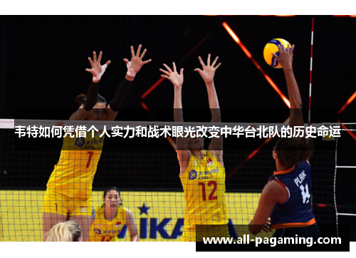 韦特如何凭借个人实力和战术眼光改变中华台北队的历史命运 韦特如何凭借个人实力和战术眼光改变中华台北队的历史命运
