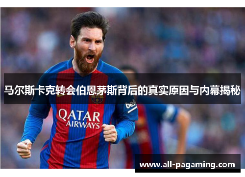 马尔斯卡克转会伯恩茅斯背后的真实原因与内幕揭秘 马尔斯卡克转会伯恩茅斯背后的真实原因与内幕揭秘