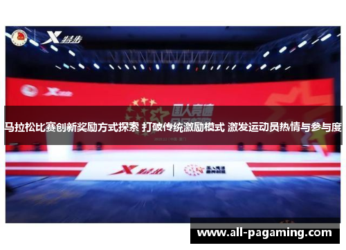马拉松比赛创新奖励方式探索 打破传统激励模式 激发运动员热情与参与度
