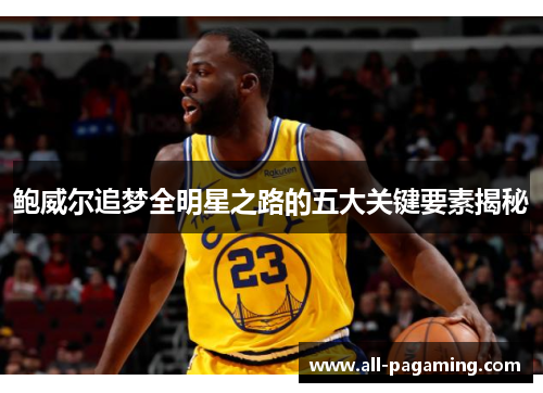鲍威尔追梦全明星之路的五大关键要素揭秘 鲍威尔追梦全明星之路的五大关键要素揭秘