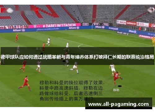 德甲球队应如何通过战略革新与青年培养体系打破拜仁长期的联赛统治格局