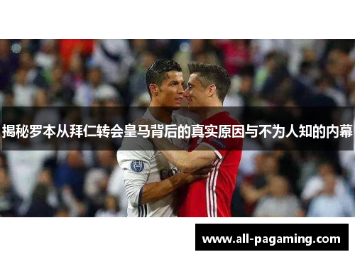 揭秘罗本从拜仁转会皇马背后的真实原因与不为人知的内幕