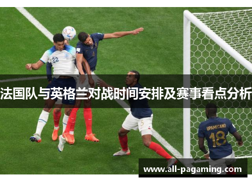 法国队与英格兰对战时间安排及赛事看点分析