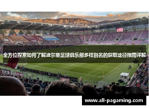 全方位探索如何了解波尔蒂足球俱乐部多样别名的获取途径指南详解 全方位探索如何了解波尔蒂足球俱乐部多样别名的获取途径指南详解