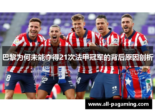 巴黎为何未能夺得21次法甲冠军的背后原因剖析