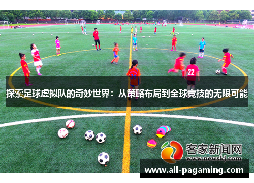 探索足球虚拟队的奇妙世界：从策略布局到全球竞技的无限可能