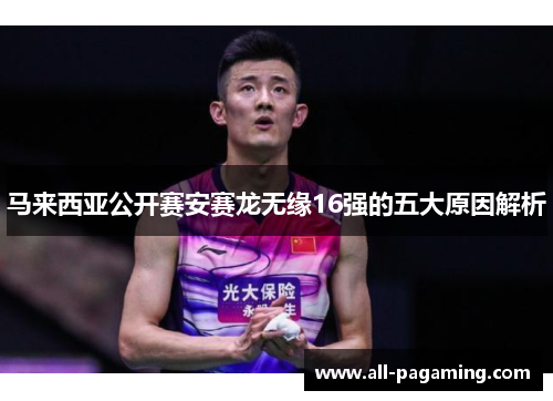 马来西亚公开赛安赛龙无缘16强的五大原因解析
