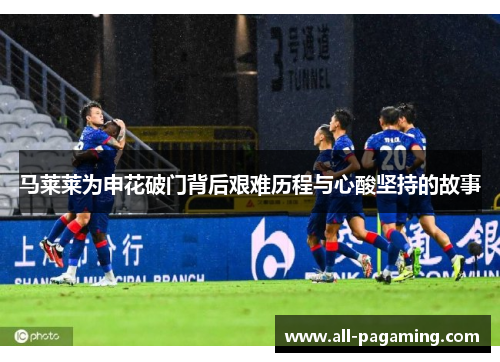 马莱莱为申花破门背后艰难历程与心酸坚持的故事