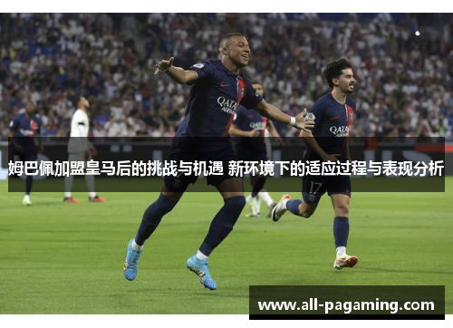 姆巴佩加盟皇马后的挑战与机遇 新环境下的适应过程与表现分析