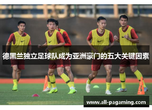 德黑兰独立足球队成为亚洲豪门的五大关键因素