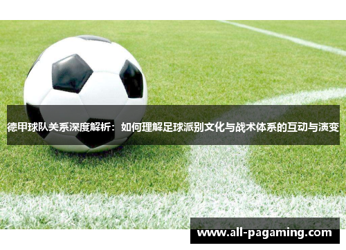 德甲球队关系深度解析：如何理解足球派别文化与战术体系的互动与演变