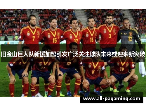 旧金山巨人队新援加盟引发广泛关注球队未来或迎来新突破 旧金山巨人队新援加盟引发广泛关注球队未来或迎来新突破